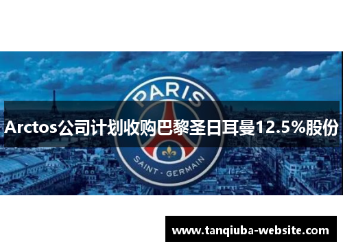 Arctos公司计划收购巴黎圣日耳曼12.5%股份