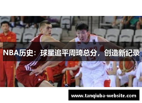 NBA历史：球星追平周琦总分，创造新纪录