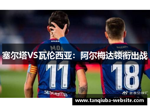 塞尔塔VS瓦伦西亚：阿尔梅达领衔出战