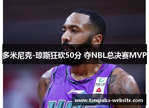 多米尼克-琼斯狂砍50分 夺NBL总决赛MVP