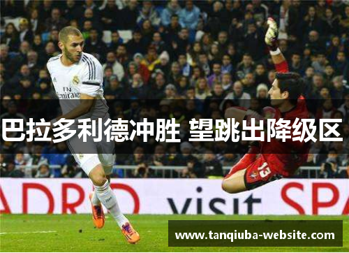 巴拉多利德冲胜 望跳出降级区  巴拉多利德冲胜 望跳出降级区