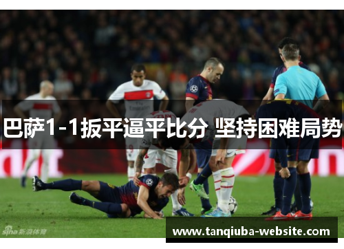 巴萨1-1扳平逼平比分 坚持困难局势 巴萨1-1扳平逼平比分 坚持困难局势