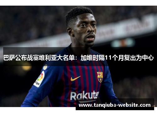 巴萨公布战塞维利亚大名单:加维时隔11个月复出为中心 巴萨公布战塞维利亚大名单:加维时隔11个月复出为中心