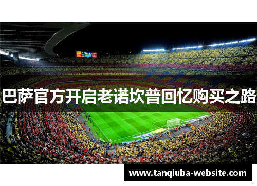 巴萨官方开启老诺坎普回忆购买之路 巴萨官方开启老诺坎普回忆购买之路