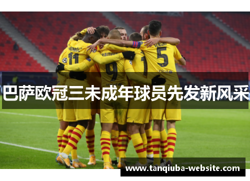 巴萨欧冠三未成年球员先发新风采 巴萨欧冠三未成年球员先发新风采