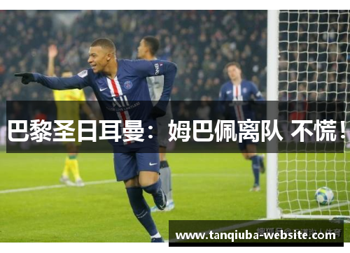 巴黎圣日耳曼：姆巴佩离队 不慌！