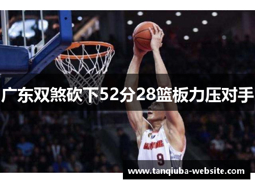 广东双煞砍下52分28篮板力压对手 广东双煞砍下52分28篮板力压对手