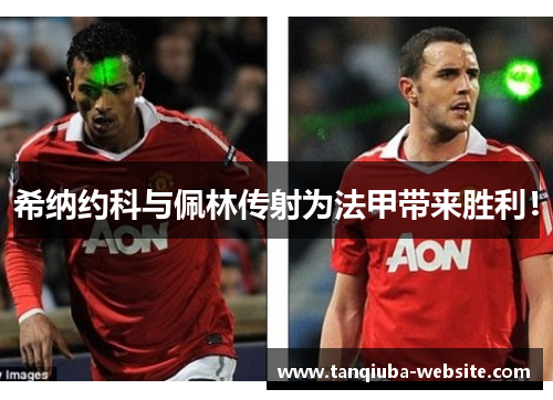 希纳约科与佩林传射为法甲带来胜利！