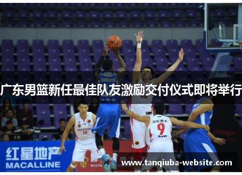 广东男篮新任最佳队友激励交付仪式即将举行 广东男篮新任最佳队友激励交付仪式即将举行