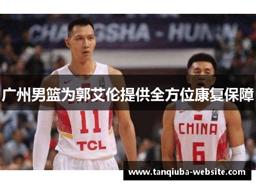 广州男篮为郭艾伦提供全方位康复保障 广州男篮为郭艾伦提供全方位康复保障