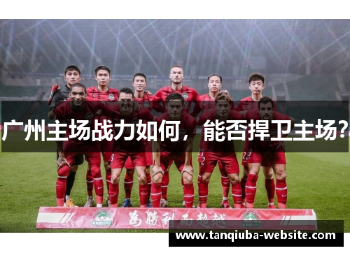 广州主场战力如何，能否捍卫主场？