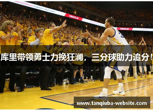 库里带领勇士力挽狂澜,三分球助力追分! 库里带领勇士力挽狂澜,三分球助力追分!