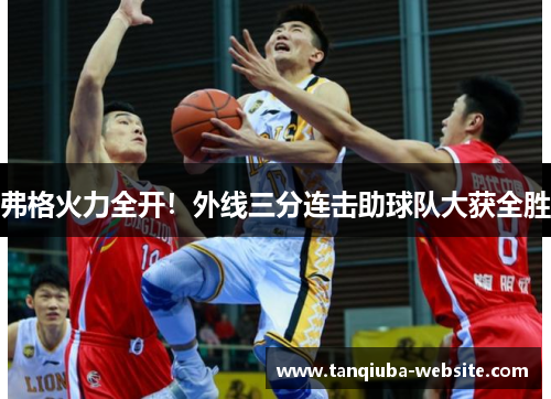 弗格火力全开！外线三分连击助球队大获全胜