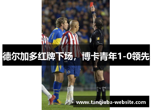 德尔加多红牌下场,博卡青年1-0领先 德尔加多红牌下场,博卡青年1-0领先