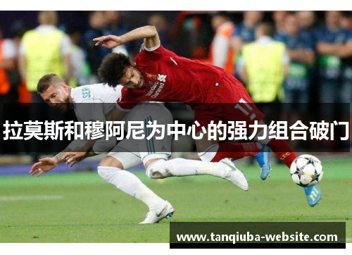 拉莫斯和穆阿尼为中心的强力组合破门 拉莫斯和穆阿尼为中心的强力组合破门