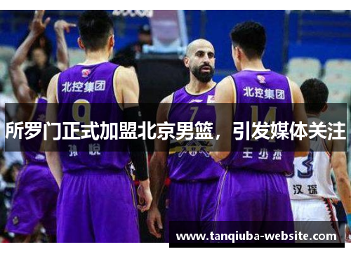 所罗门正式加盟北京男篮,引发媒体关注 所罗门正式加盟北京男篮,引发媒体关注