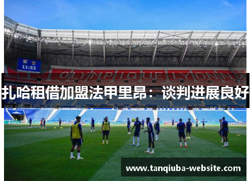 扎哈租借加盟法甲里昂:谈判进展良好 扎哈租借加盟法甲里昂:谈判进展良好