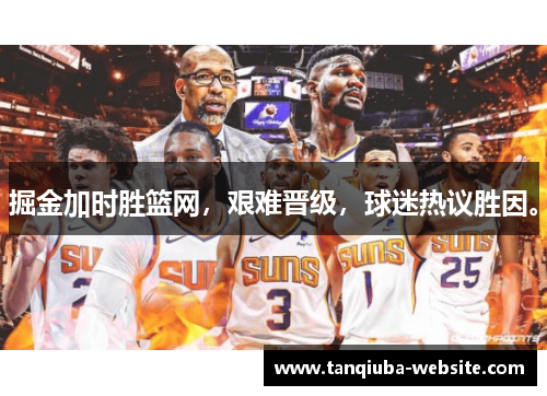 掘金加时胜篮网，艰难晋级，球迷热议胜因。